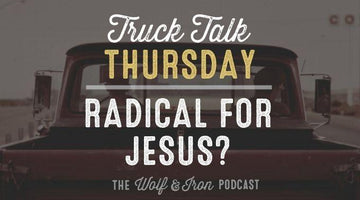 Radical for Jesus? // Truck Talk Thursday - Wolf & Iron