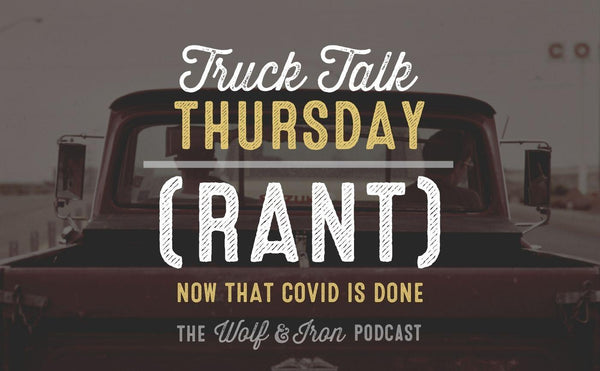 (RANT) Now that COVID is done // TRUCK TALK THURSDAY - Wolf & Iron