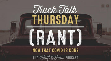 (RANT) Now that COVID is done // TRUCK TALK THURSDAY - Wolf & Iron