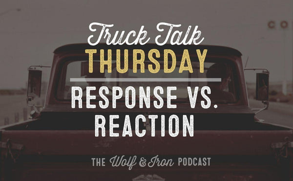 Response vs. Reaction // TRUCK TALK THURSDAY - Wolf & Iron