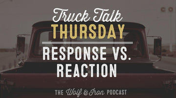 Response vs. Reaction // TRUCK TALK THURSDAY - Wolf & Iron