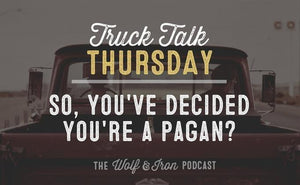 So You've Decided You're a Pagan? // Truck Talk Thursday - Wolf & Iron