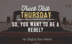 So You Want to be a Rebel? // TRUCK TALK THURSDAY - Wolf & Iron