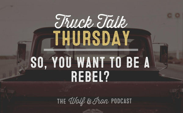 So You Want to be a Rebel? // TRUCK TALK THURSDAY - Wolf & Iron
