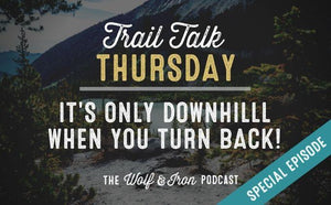 (Special Episode) It's Only Downhill When You Turn Back // Trail Talk Thursday - Wolf & Iron