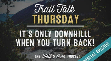 (Special Episode) It's Only Downhill When You Turn Back // Trail Talk Thursday - Wolf & Iron