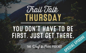 (Special Episode) You Don't Have to Get there First. // Trail Talk Thursday - Wolf & Iron