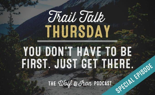 (Special Episode) You Don't Have to Get there First. // Trail Talk Thursday - Wolf & Iron