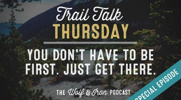 (Special Episode) You Don't Have to Get there First. // Trail Talk Thursday - Wolf & Iron