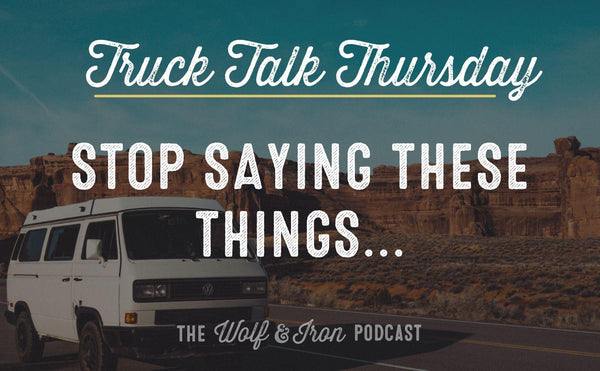 Stop Saying These Things... // TRUCK TALK THURSDAY - Wolf & Iron