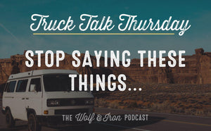 Stop Saying These Things... // TRUCK TALK THURSDAY - Wolf & Iron