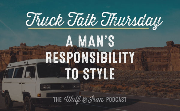 A Man's Responsibility to Style // TRUCK TALK THURSDAY