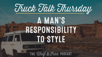 A Man's Responsibility to Style // TRUCK TALK THURSDAY