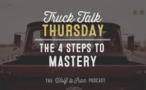 The 4 Steps to Mastery // Truck Talk Thursday - Wolf & Iron