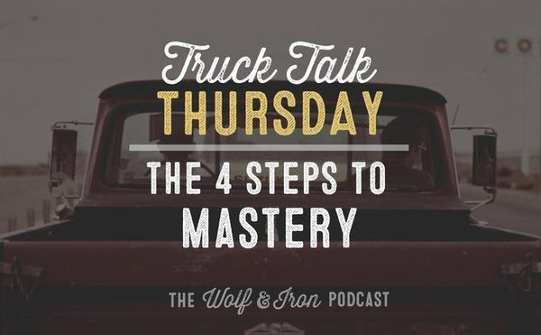 The 4 Steps to Mastery // Truck Talk Thursday - Wolf & Iron