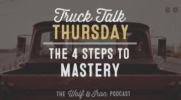 The 4 Steps to Mastery // Truck Talk Thursday - Wolf & Iron