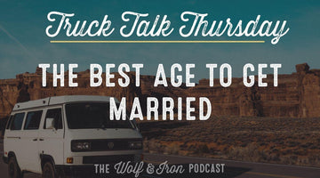 The Best Age to Get Married // TRUCK TALK THURSDAY - Wolf & Iron