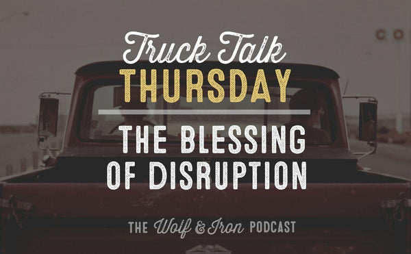 The Blessing of Disruption // TRUCK TALK THURSDAY - Wolf & Iron