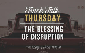 The Blessing of Disruption // TRUCK TALK THURSDAY - Wolf & Iron