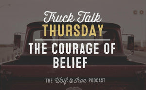 The Courage Of Belief // TRUCK TALK THURSDAY - Wolf & Iron