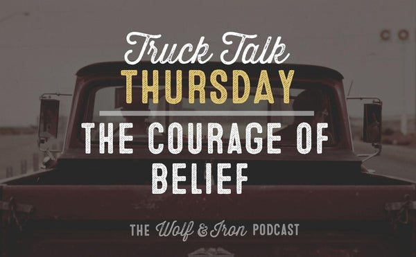 The Courage Of Belief // TRUCK TALK THURSDAY - Wolf & Iron
