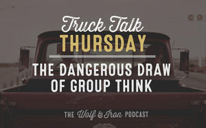 The Dangerous Draw of Group Think // TRUCK TALK THURSDAY - Wolf & Iron