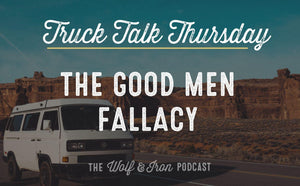 The Good Men Fallacy // TRUCK TALK THURSDAY - Wolf & Iron