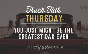 The Greatest Dad Ever // TRUCK TALK THURSDAY - Wolf & Iron