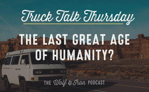 The Last Great Age of Humanity? // TRUCK TALK THURSDAY - Wolf & Iron