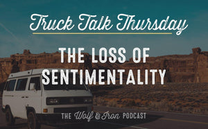 The Loss of Sentimentality // TRUCK TALK THURSDAY - Wolf & Iron