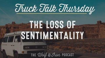 The Loss of Sentimentality // TRUCK TALK THURSDAY - Wolf & Iron