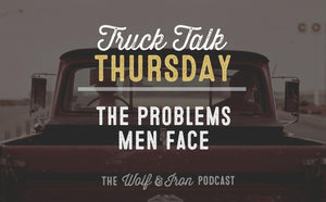 The Problems Men Face // TRUCK TALK THURSDAY - Wolf & Iron