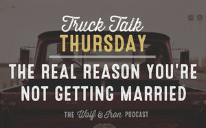 The Real Reason You're Not Getting Married // TRUCK TALK THURSDAY - Wolf & Iron