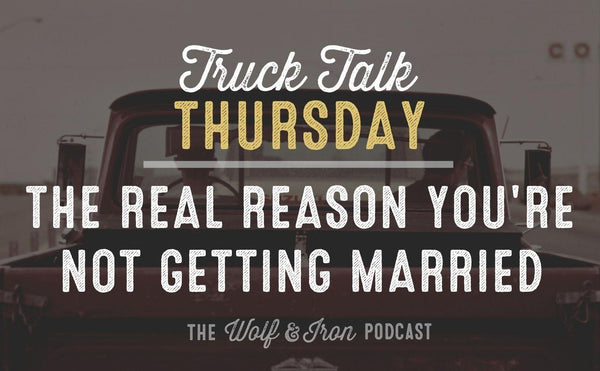 The Real Reason You're Not Getting Married // TRUCK TALK THURSDAY - Wolf & Iron