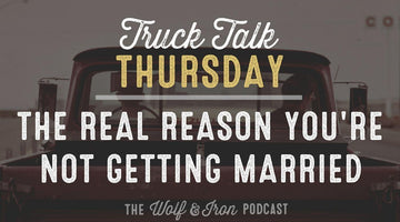 The Real Reason You're Not Getting Married // TRUCK TALK THURSDAY - Wolf & Iron