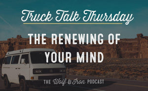 The Renewing of Your Mind // TRUCK TALK THURSDAY - Wolf & Iron