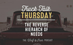 The Reverse Hierarch of Needs // TRUCK TALK THURSDAY - Wolf & Iron