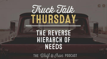 The Reverse Hierarch of Needs // TRUCK TALK THURSDAY - Wolf & Iron