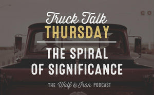 The Spiral of Significance // TRUCK TALK THURSDAY - Wolf & Iron