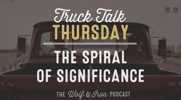 The Spiral of Significance // TRUCK TALK THURSDAY - Wolf & Iron
