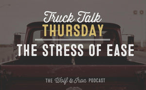 The Stress of Ease // TRUCK TALK THURSDAY - Wolf & Iron