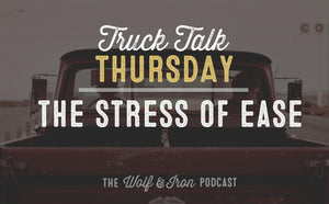 The Stress of Ease // TRUCK TALK THURSDAY - Wolf & Iron