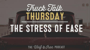 The Stress of Ease // TRUCK TALK THURSDAY - Wolf & Iron