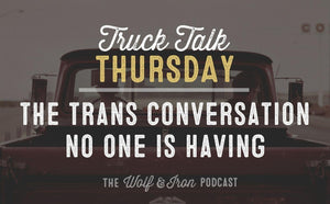 The Trans Conversation No One is Having // TRUCK TALK THURSDAY - Wolf & Iron