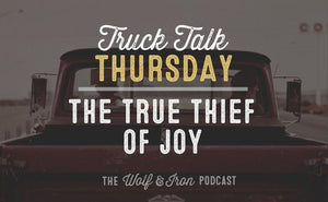 The True Thief of Joy // Truck Talk Thursday - Wolf & Iron