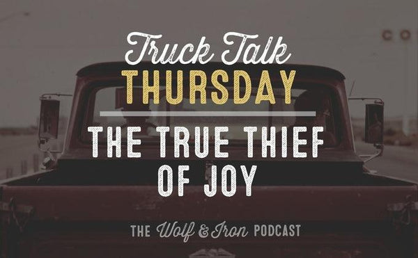The True Thief of Joy // Truck Talk Thursday - Wolf & Iron