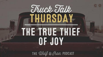The True Thief of Joy // Truck Talk Thursday - Wolf & Iron