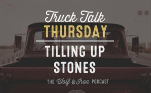 Tilling Up Stones // Truck Talk Thursday - Wolf & Iron