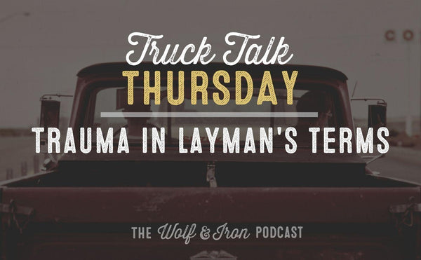 Trauma in Layman's Terms // TRUCK TALK THURSDAY - Wolf & Iron