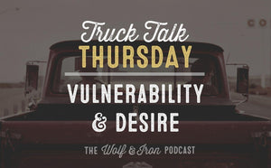 Vulnerability and Desire // TRUCK TALK THURSDAY - Wolf & Iron